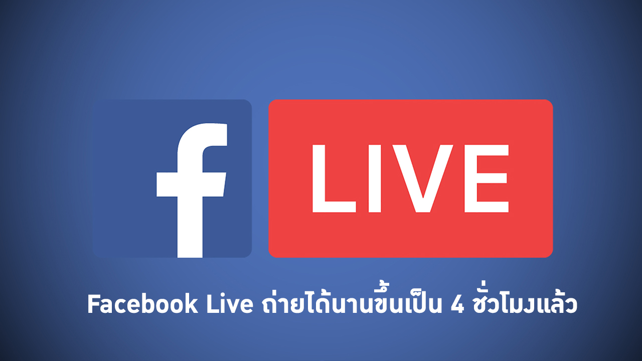 Facebook Live ถ่ายได้นานขึ้นเป็น 4 ชั่วโมงแล้ว