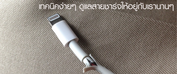 เทคนิคง่ายๆ ดูแลสายชาร์จให้อยู่กับเรานานๆ