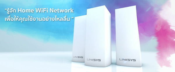 รู้จัก Home WiFi Network เพื่อให้คุณใช้งานอย่างไหลลื่น