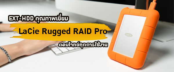 LaCie Rugged RAID Pro 4TB ฮาร์ดไดรฟ์คุณภาพเยี่ยม ตอบโจทย์ทุกการใช้งาน