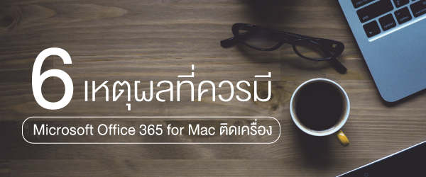 6 เหตุผลที่ควรมี Microsoft Office 365 for Mac ติดเครื่องไว้