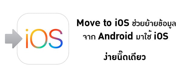 Move to iOS ช่วยย้ายจาก Android มาใช้ iOS ง่ายนิ๊ดเดียว
