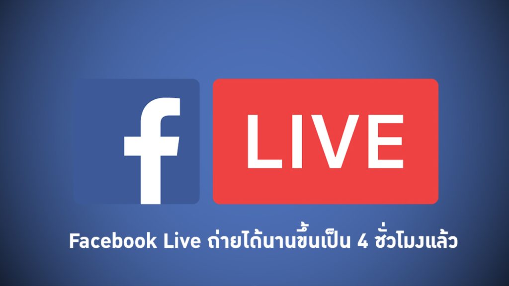 Facebook Live ถ่ายได้นานขึ้นเป็น 4 ชั่วโมงแล้ว