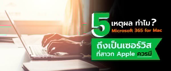 5 เหตุผล ทำไม ? Microsoft 365 for Mac ถึงเป็นเซอร์วิสที่สาวก Apple ควรมี