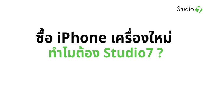 จะซื้อ iPhone เครื่องใหม่ต้องรู้! ทำไมใครๆ ก็แนะนำให้ไป Studio7
